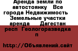 Аренда земли по автостоянку - Все города Недвижимость » Земельные участки аренда   . Дагестан респ.,Геологоразведка п.